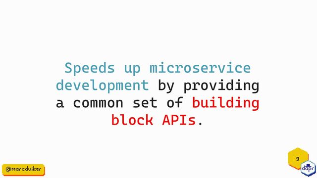9
Speeds up microservice
development by providing
a common set of building
block APIs.
