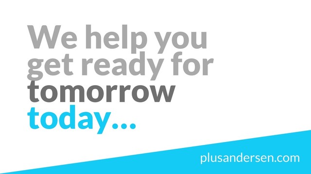 We help you 
get ready for
tomorrow
today…
plusandersen.com
