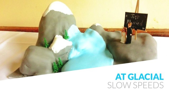 AT GLACIAL
SLOW SPEEDS
