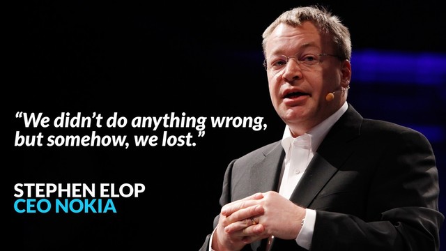 “We didn’t do anything wrong,
but somehow, we lost.”
STEPHEN ELOP
CEO NOKIA
