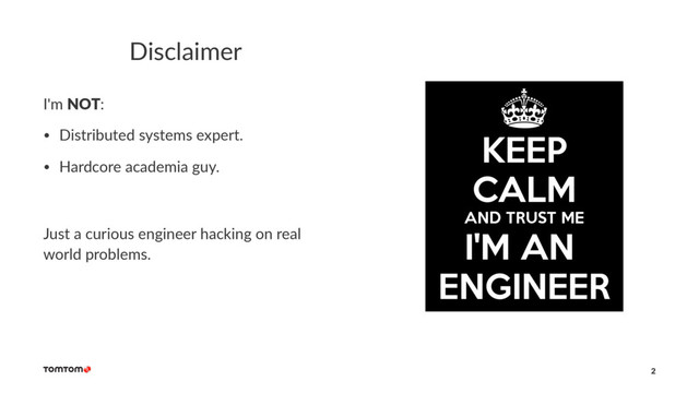 Disclaimer
I'm NOT:
• Distributed systems expert.
• Hardcore academia guy.
Just a curious engineer hacking on real
world problems.
2
