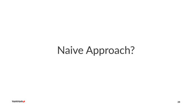 Naive Approach?
28
