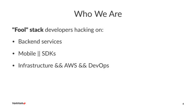 Who We Are
"Fool" stack developers hacking on:
• Backend services
• Mobile || SDKs
• Infrastructure && AWS && DevOps
4
