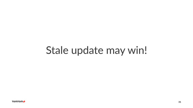 Stale update may win!
31
