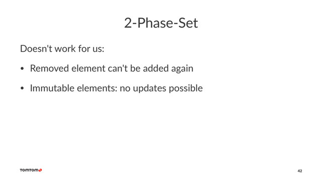 2-Phase-Set
Doesn't work for us:
• Removed element can't be added again
• Immutable elements: no updates possible
42
