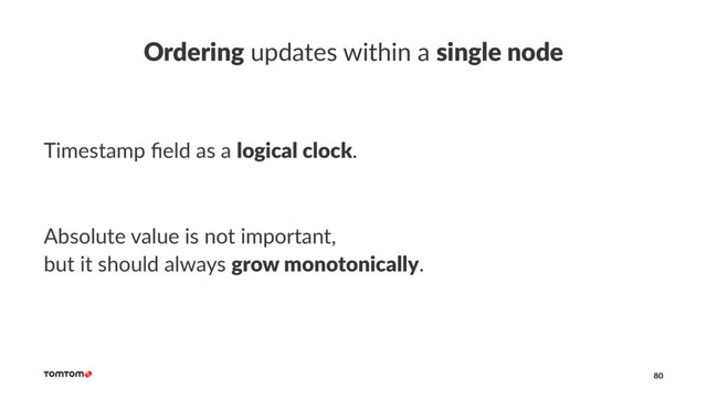 Ordering updates within a single node
Timestamp ﬁeld as a logical clock.
Absolute value is not important,
but it should always grow monotonically.
80

