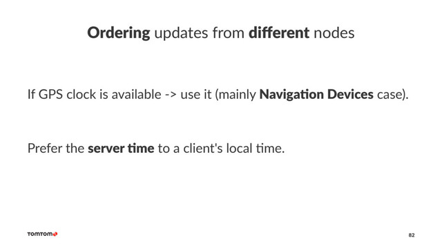 Ordering updates from diﬀerent nodes
If GPS clock is available -> use it (mainly Naviga&on Devices case).
Prefer the server &me to a client's local 0me.
82
