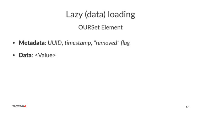 Lazy (data) loading
OURSet Element
• Metadata: UUID, $mestamp, "removed" ﬂag
• Data: 
87
