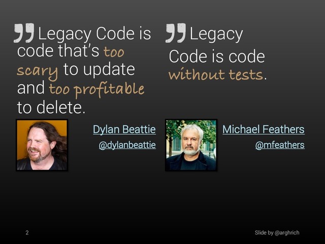 Dylan Beattie
@dylanbeattie
Legacy Code is
code that’s too
scary to update
and too profitable
to delete.
Michael Feathers
@mfeathers
Legacy
Code is code
without tests.
Slide by @arghrich
2
