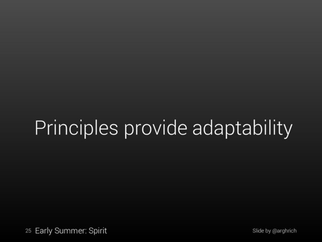 Slide by @arghrich
25 Early Summer: Spirit
Principles provide adaptability
