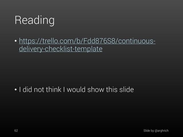 Reading
• https://trello.com/b/Fdd876S8/continuous-
delivery-checklist-template
• I did not think I would show this slide
62 Slide by @arghrich
