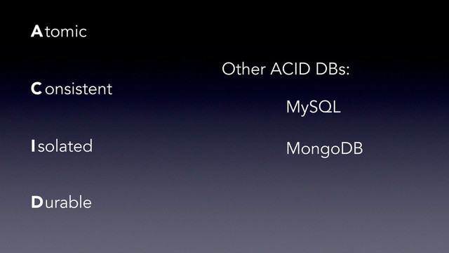A
C
I
D
tomic
onsistent
solated
urable
MySQL
MongoDB
Other ACID DBs:
