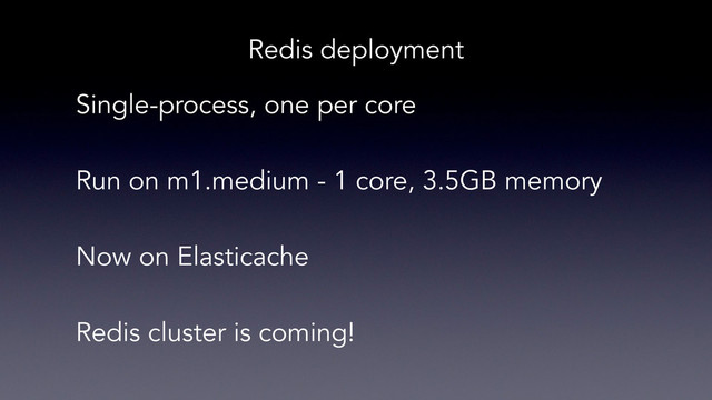 Single-process, one per core
Run on m1.medium - 1 core, 3.5GB memory
Redis cluster is coming!
Now on Elasticache
Redis deployment
