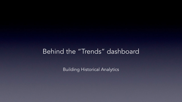 Behind the “Trends” dashboard
Building Historical Analytics
