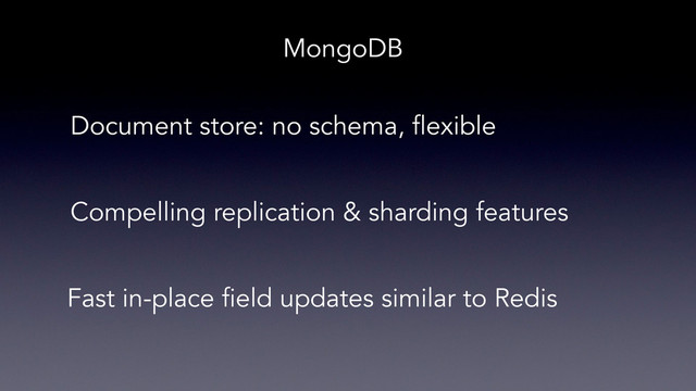 MongoDB
Document store: no schema, flexible
Compelling replication & sharding features
Fast in-place field updates similar to Redis
