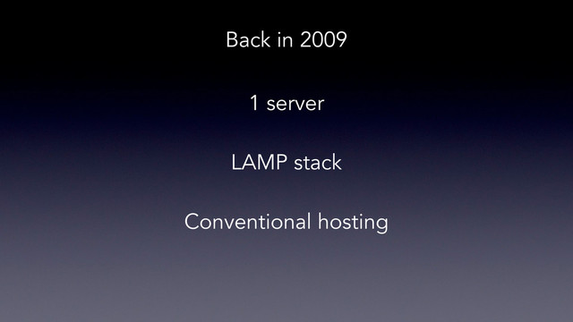 Back in 2009
1 server
LAMP stack
Conventional hosting
