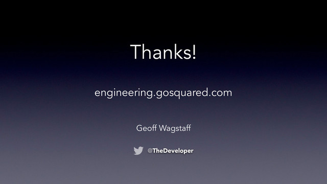 Thanks!
Geoff Wagstaff
@TheDeveloper
engineering.gosquared.com
