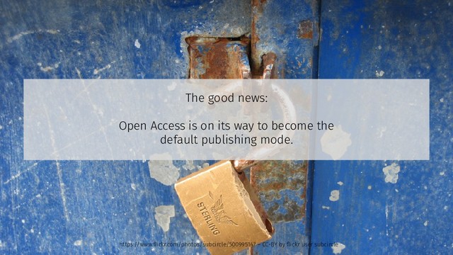 The good news:
Open Access is on its way to become the
default publishing mode.
https://www.flickr.com/photos/subcircle/500995147 – CC-BY by flickr user subcircle
