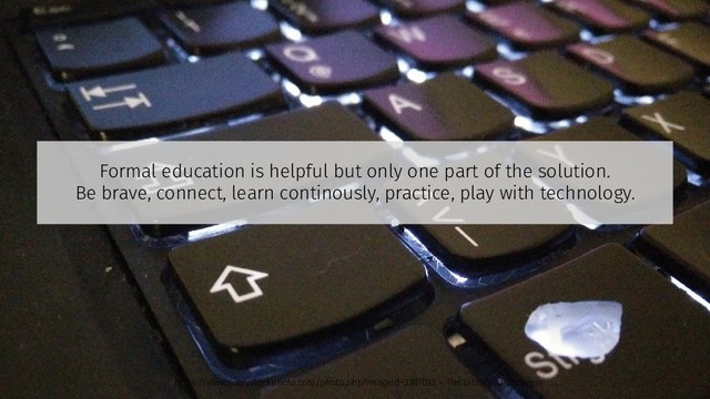 Formal education is helpful but only one part of the solution.
Be brave, connect, learn continously, practice, play with technology.
https://www.everystockphoto.com/photo.php?imageId=2381033 – The Library of Congress
