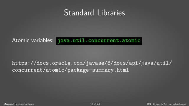 Standard Libraries
Atomic variables: java.util.concurrent.atomic
https://docs.oracle.com/javase/8/docs/api/java/util/
concurrent/atomic/package-summary.html
Managed Runtime Systems 10 of 24 https://foivos.zakkak.net
