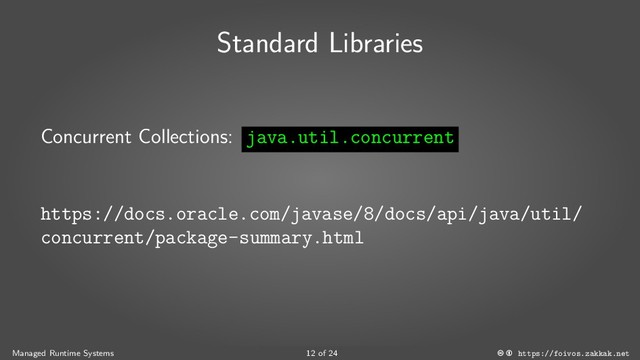 Standard Libraries
Concurrent Collections: java.util.concurrent
https://docs.oracle.com/javase/8/docs/api/java/util/
concurrent/package-summary.html
Managed Runtime Systems 12 of 24 https://foivos.zakkak.net
