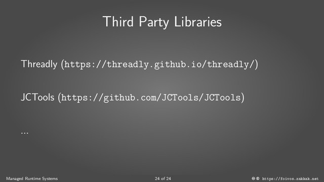 Third Party Libraries
Threadly (https://threadly.github.io/threadly/)
JCTools (https://github.com/JCTools/JCTools)
...
Managed Runtime Systems 24 of 24 https://foivos.zakkak.net
