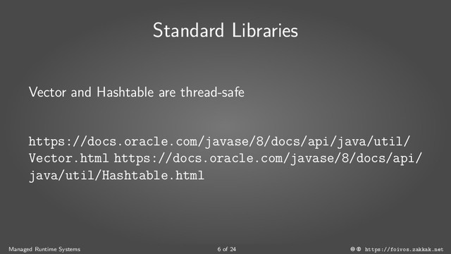Standard Libraries
Vector and Hashtable are thread-safe
https://docs.oracle.com/javase/8/docs/api/java/util/
Vector.html https://docs.oracle.com/javase/8/docs/api/
java/util/Hashtable.html
Managed Runtime Systems 6 of 24 https://foivos.zakkak.net
