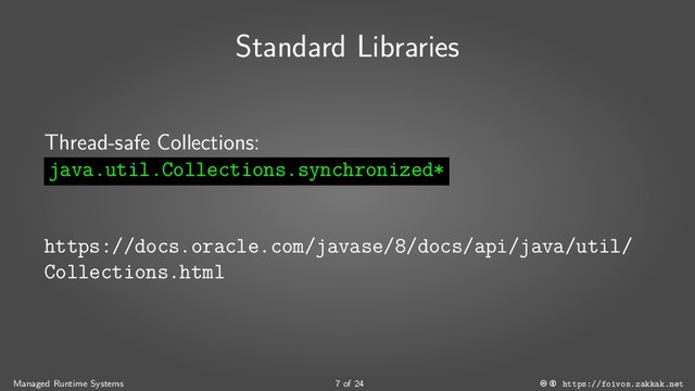 Standard Libraries
Thread-safe Collections:
java.util.Collections.synchronized*
https://docs.oracle.com/javase/8/docs/api/java/util/
Collections.html
Managed Runtime Systems 7 of 24 https://foivos.zakkak.net
