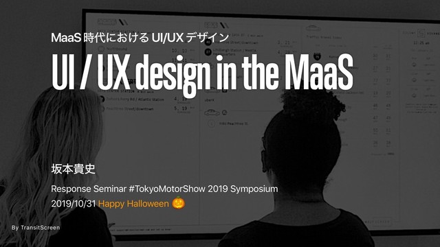 Response Seminar #TokyoMotorShow 2019 Symposium
ࡔຊو࢙
2019/10/31 Happy Halloween
UI / UX design in the MaaS
MaaS ࣌୅ʹ͓͚Δ UI/UX σβΠϯ

By TransitScreen
