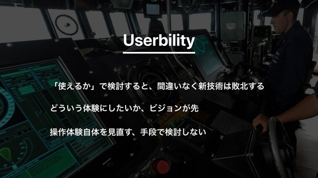 Userbility
ʮ࢖͑Δ͔ʯͰݕ౼͢Δͱɺؒҧ͍ͳ͘৽ٕज़͸ഊ๺͢Δ
Ͳ͏͍͏ମݧʹ͍͔ͨ͠ɺϏδϣϯ͕ઌ
ૢ࡞ମݧࣗମΛݟ௚͢ɺखஈͰݕ౼͠ͳ͍
