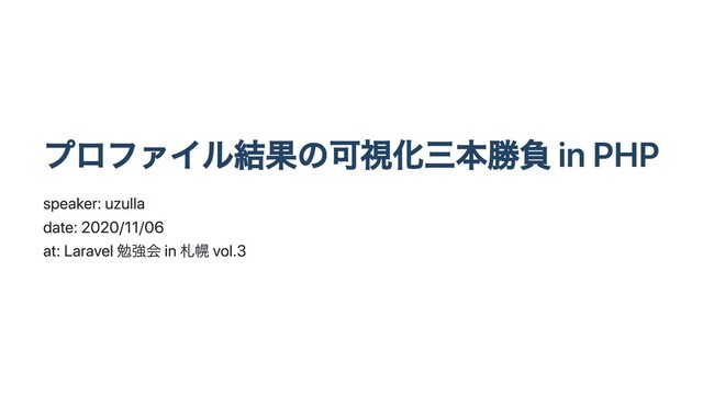 プロファイル結果の可視化三本勝負 in PHP
speaker: uzulla
date: 2020/11/06
at: Laravel 勉強会 in 札幌 vol.3
