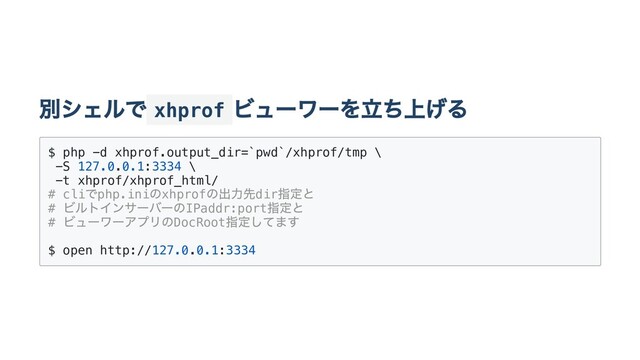 別シェルで xhprof
ビューワーを⽴ち上げる
$ php -d xhprof.output_dir=`pwd`/xhprof/tmp \
-S 127.0.0.1:3334 \
-t xhprof/xhprof_html/
# cli
でphp.ini
のxhprof
の出⼒先dir
指定と
#
ビルトインサーバーのIPaddr:port
指定と
#
ビューワーアプリのDocRoot
指定してます
$ open http://127.0.0.1:3334
