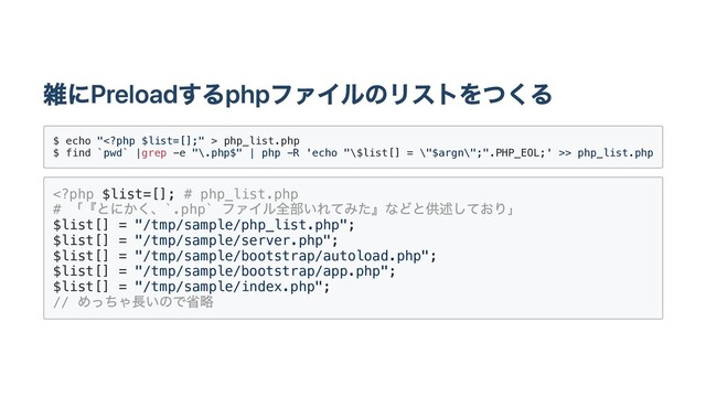 雑にPreloadするphpファイルのリストをつくる
$ echo " php_list.php
$ find `pwd` |grep -e "\.php$" | php -R 'echo "\$list[] = \"$argn\";".PHP_EOL;' >> php_list.php

