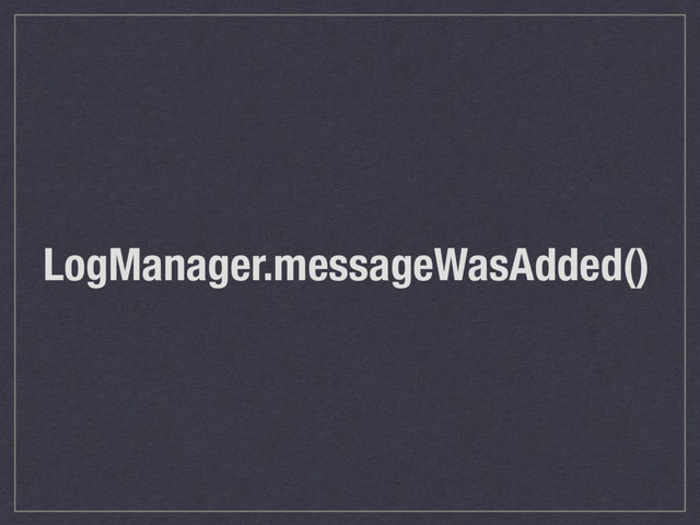 LogManager.messageWasAdded()
