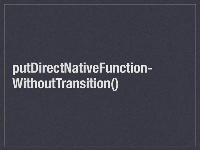 putDirectNativeFunction-
WithoutTransition()
