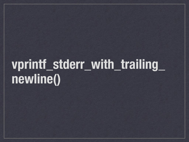 vprintf_stderr_with_trailing_
newline()
