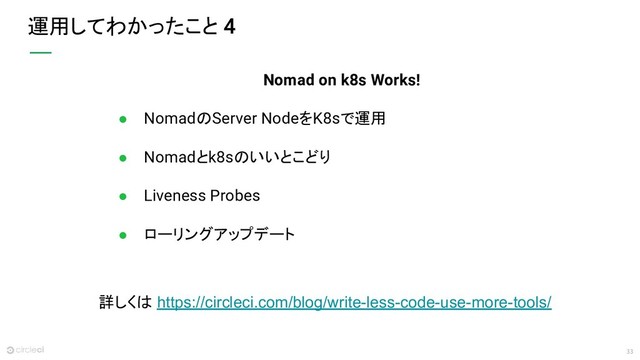 33
運用してわかったこと
Nomad on k8s Works!
● NomadのServer NodeをK8sで運用
● Nomadとk8sのいいとこどり
● Liveness Probes
● ローリングアップデート
詳しくは https://circleci.com/blog/write-less-code-use-more-tools/

