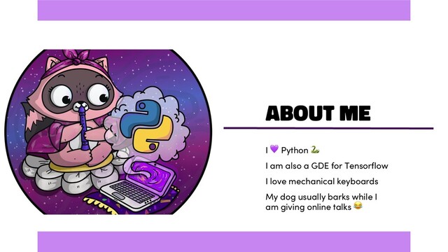 About Me
I  Python 
I am also a GDE for Tensorflow
I love mechanical keyboards
My dog usually barks while I
am giving online talks 

