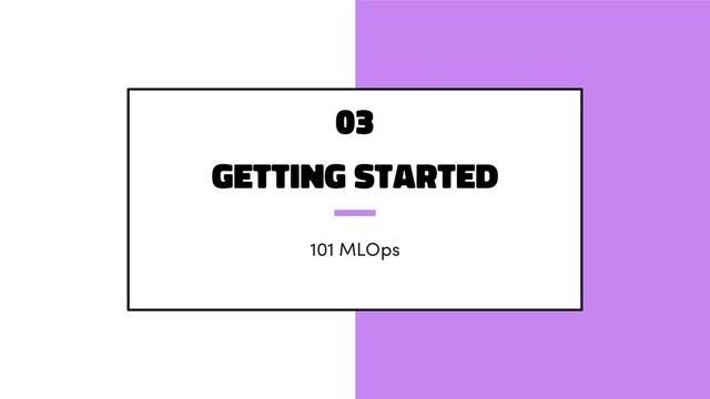 Getting started
101 MLOps
03
