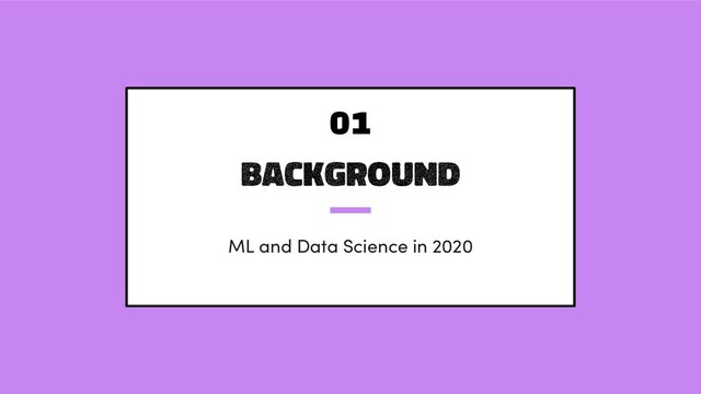 background
ML and Data Science in 2020
01
