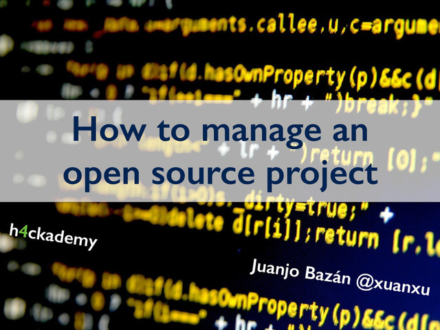How to manage an
open source project
Juanjo Bazán @xuanxu
h4ckademy
