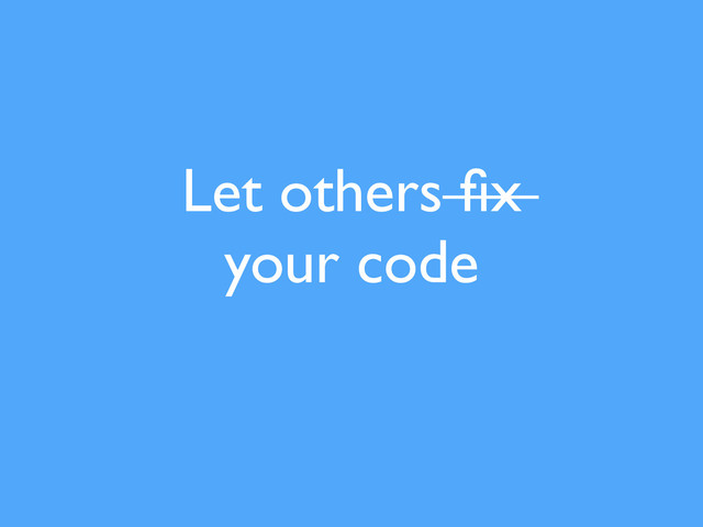 Let others ﬁx
your code
