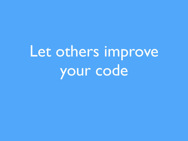 Let others improve
your code
