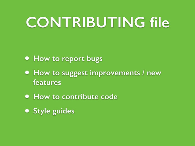 CONTRIBUTING ﬁle
• How to report bugs
• How to suggest improvements / new
features
• How to contribute code
• Style guides
