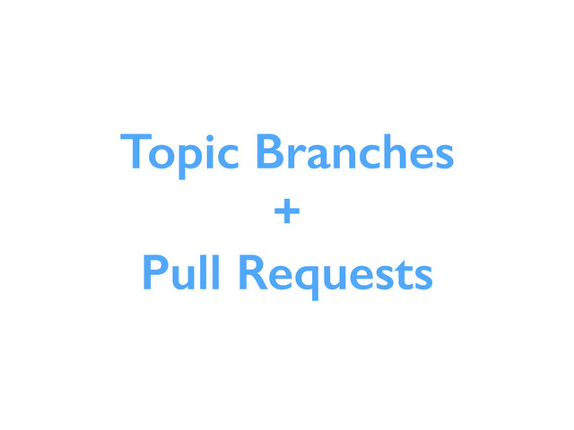 Topic Branches
+
Pull Requests
