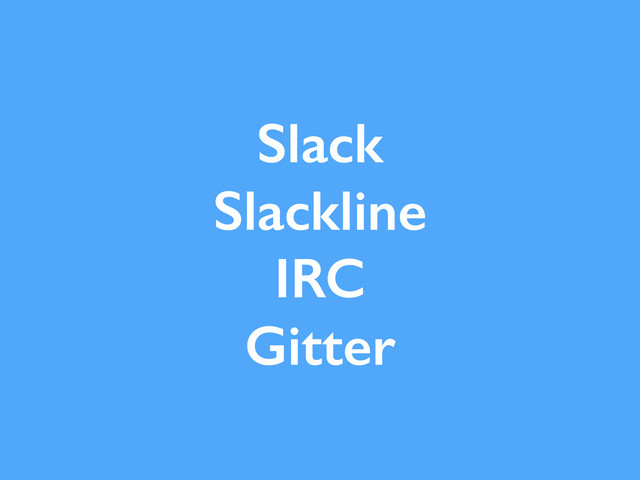 Slack
Slackline
IRC
Gitter
