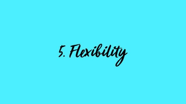 5. Flexibility
