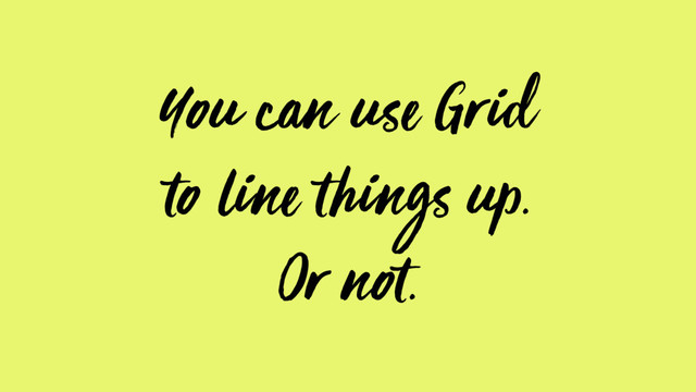You can use Grid
to line things up.
Or not.
