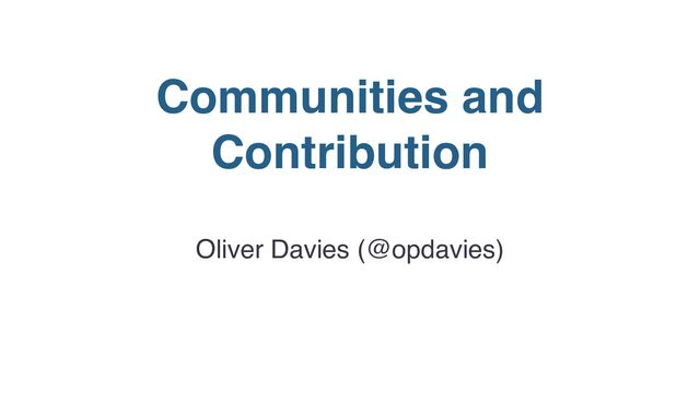 Communities and
Contribution
Oliver Davies (@opdavies)

