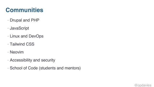 Communities
• Drupal and PHP
• JavaScript
• Linux and DevOps
• Tailwind CSS
• Neovim
• Accessibility and security
• School of Code (students and mentors)
@opdavies
